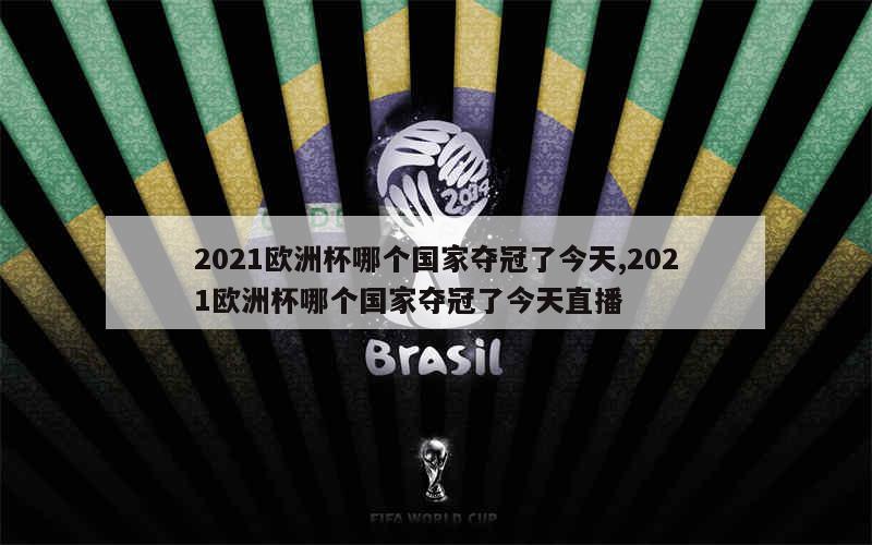 2021欧洲杯哪个国家夺冠了今天,2021欧洲杯哪个国家夺冠了今天直播