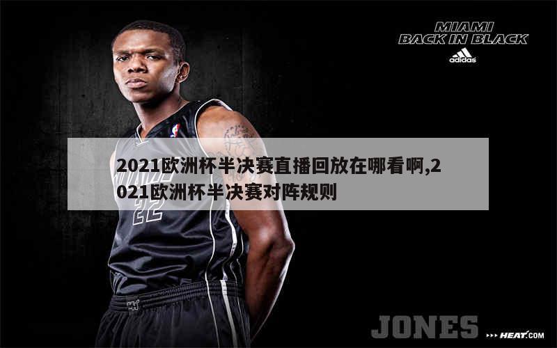 2021欧洲杯半决赛直播回放在哪看啊,2021欧洲杯半决赛对阵规则