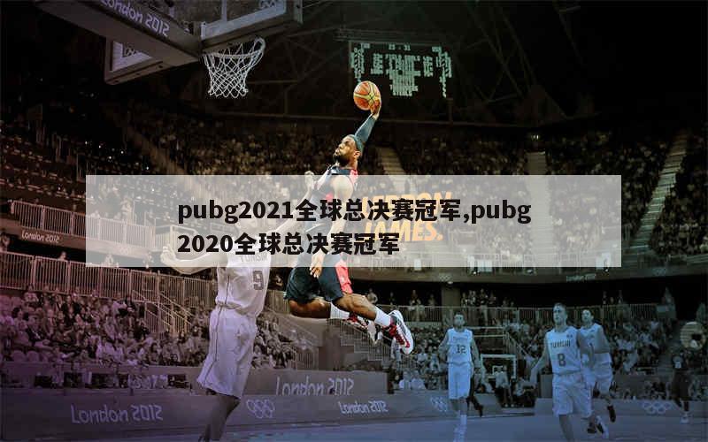 pubg2021全球总决赛冠军,pubg2020全球总决赛冠军