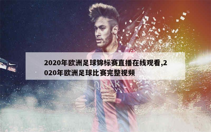 2020年欧洲足球锦标赛直播在线观看,2020年欧洲足球比赛完整视频