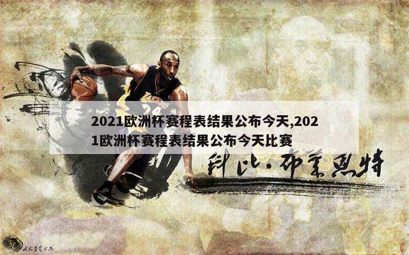 2021欧洲杯赛程表结果公布今天,2021欧洲杯赛程表结果公布今天比赛