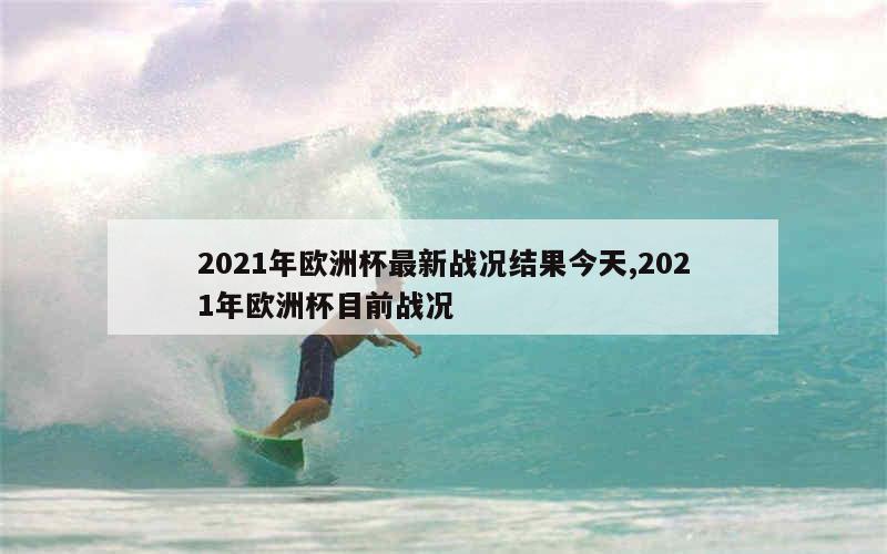 2021年欧洲杯最新战况结果今天,2021年欧洲杯目前战况