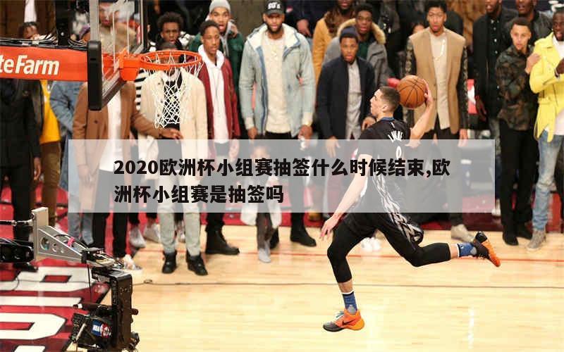 2020欧洲杯小组赛抽签什么时候结束,欧洲杯小组赛是抽签吗