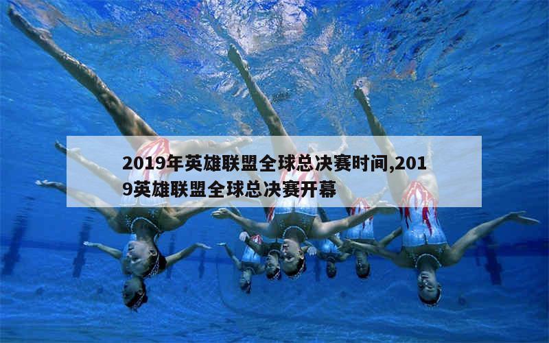 2019年英雄联盟全球总决赛时间,2019英雄联盟全球总决赛开幕