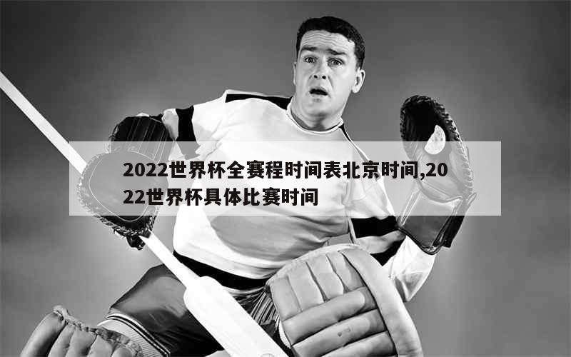 2022世界杯全赛程时间表北京时间,2022世界杯具体比赛时间