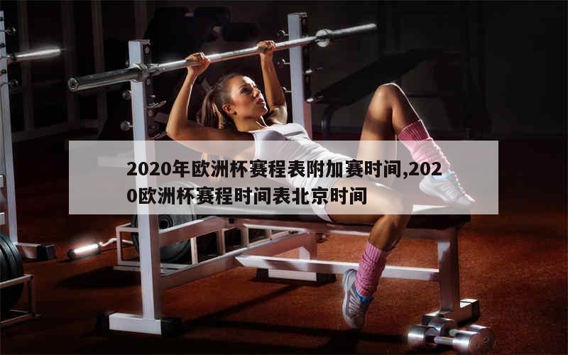 2020年欧洲杯赛程表附加赛时间,2020欧洲杯赛程时间表北京时间