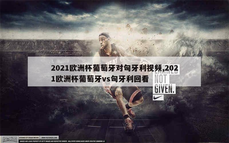 2021欧洲杯葡萄牙对匈牙利视频,2021欧洲杯葡萄牙vs匈牙利回看