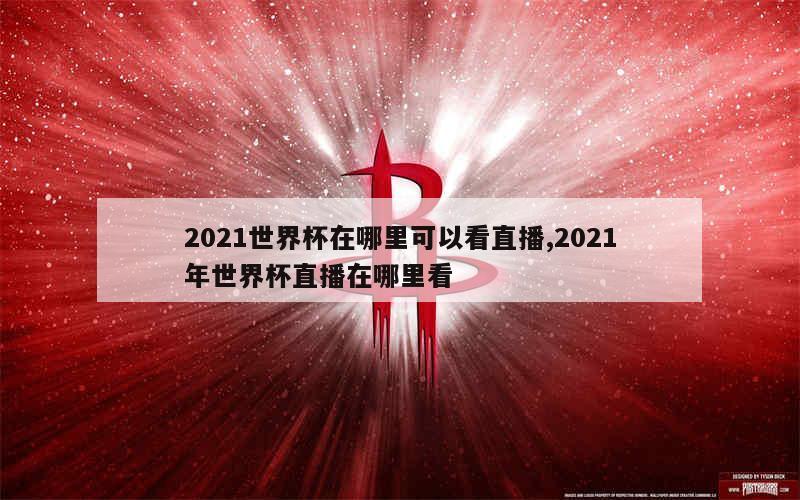 2021世界杯在哪里可以看直播,2021年世界杯直播在哪里看