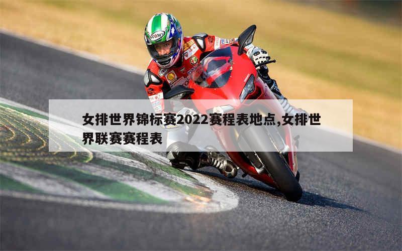 女排世界锦标赛2022赛程表地点,女排世界联赛赛程表