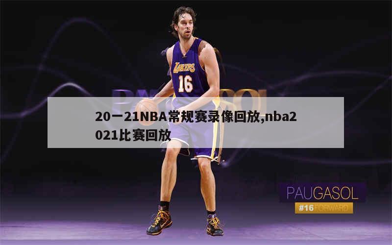 20一21NBA常规赛录像回放,nba2021比赛回放