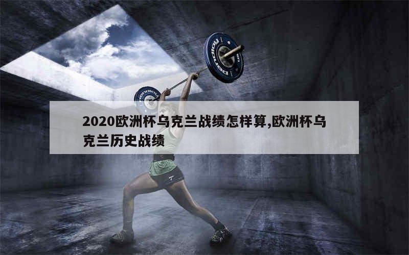 2020欧洲杯乌克兰战绩怎样算,欧洲杯乌克兰历史战绩