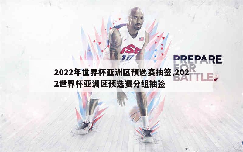 2022年世界杯亚洲区预选赛抽签,2022世界杯亚洲区预选赛分组抽签