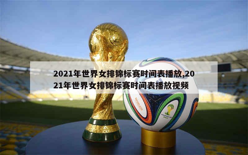 2021年世界女排锦标赛时间表播放,2021年世界女排锦标赛时间表播放视频