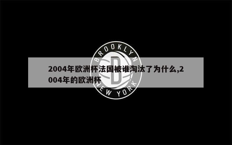 2004年欧洲杯法国被谁淘汰了为什么,2004年的欧洲杯