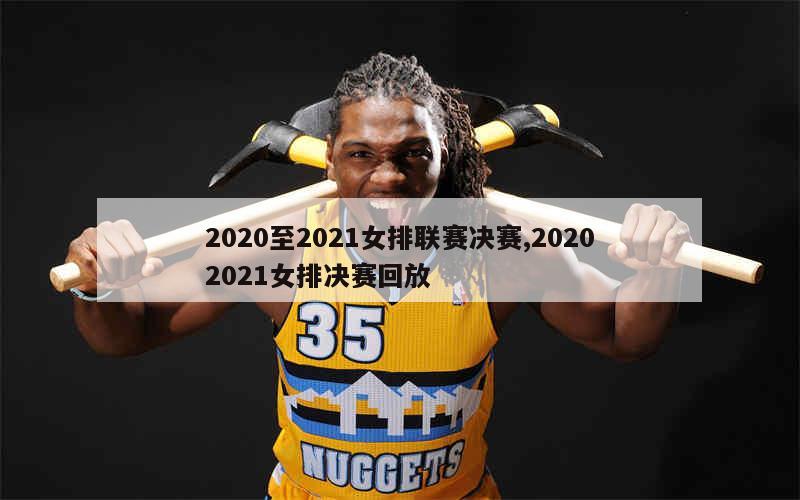 2020至2021女排联赛决赛,20202021女排决赛回放