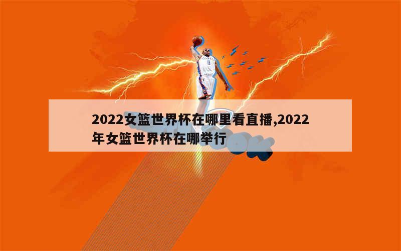 2022女篮世界杯在哪里看直播,2022年女篮世界杯在哪举行