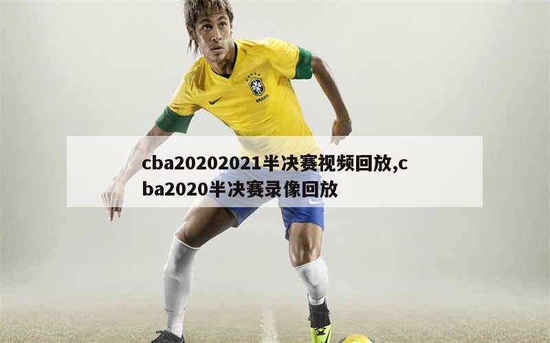 cba20202021半决赛视频回放,cba2020半决赛录像回放