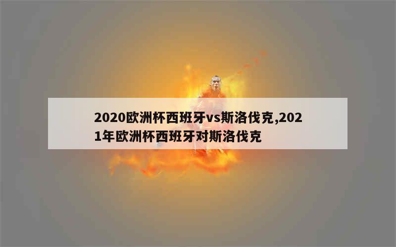 2020欧洲杯西班牙vs斯洛伐克,2021年欧洲杯西班牙对斯洛伐克