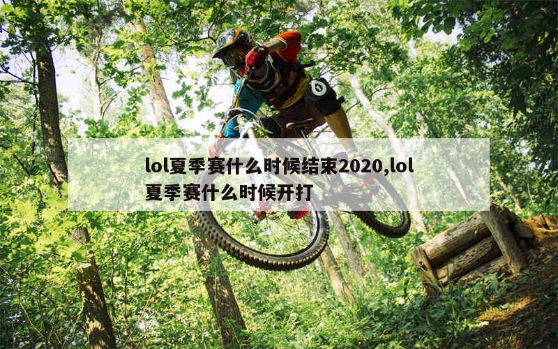 lol夏季赛什么时候结束2020,lol夏季赛什么时候开打