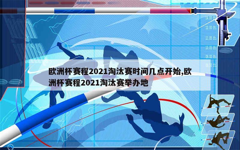 欧洲杯赛程2021淘汰赛时间几点开始,欧洲杯赛程2021淘汰赛举办地