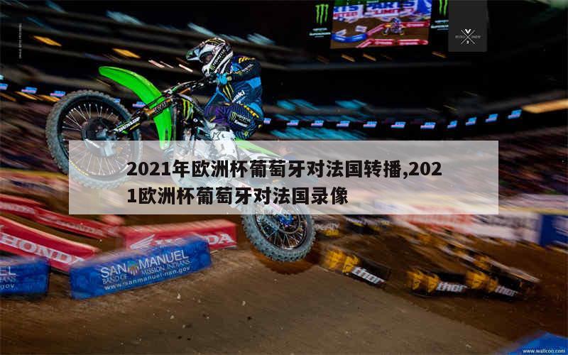 2021年欧洲杯葡萄牙对法国转播,2021欧洲杯葡萄牙对法国录像