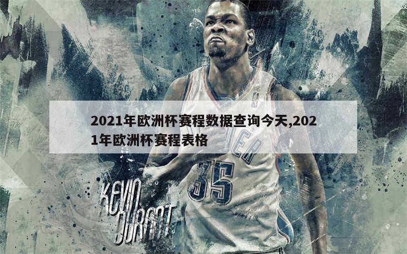 2021年欧洲杯赛程数据查询今天,2021年欧洲杯赛程表格