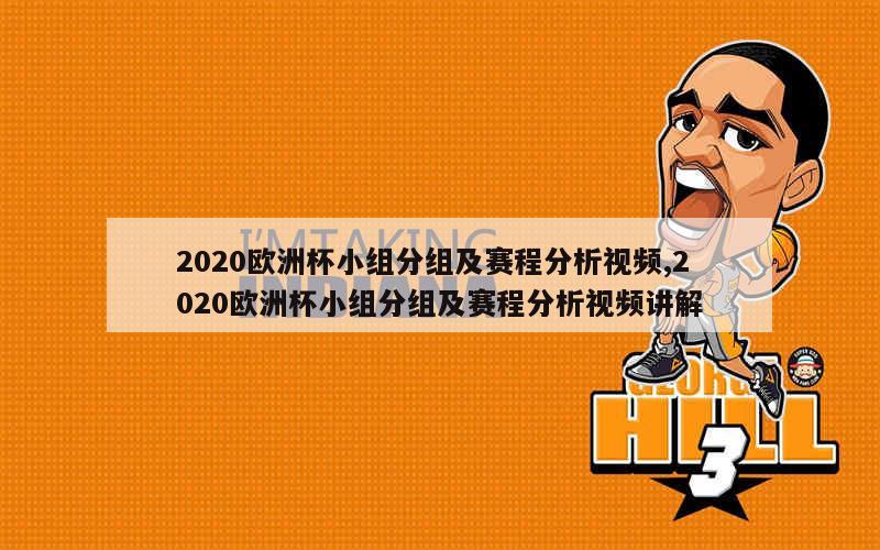 2020欧洲杯小组分组及赛程分析视频,2020欧洲杯小组分组及赛程分析视频讲解