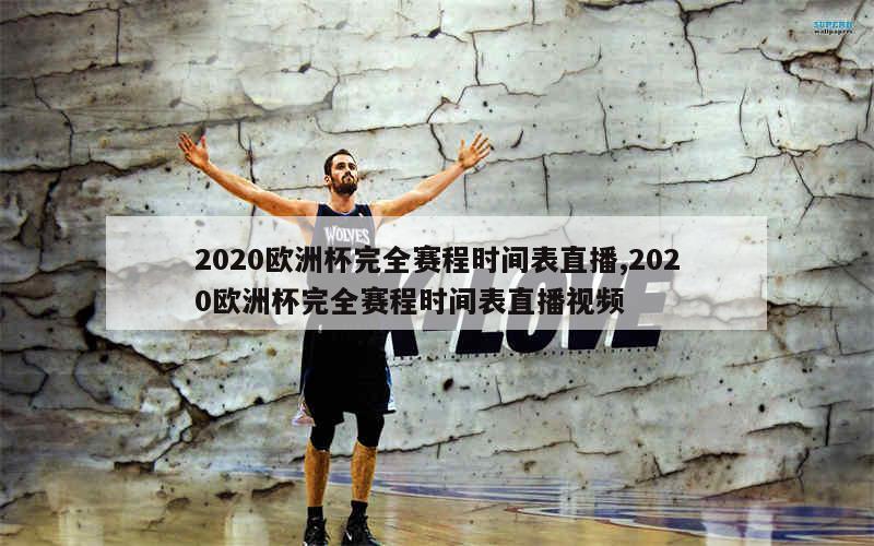 2020欧洲杯完全赛程时间表直播,2020欧洲杯完全赛程时间表直播视频