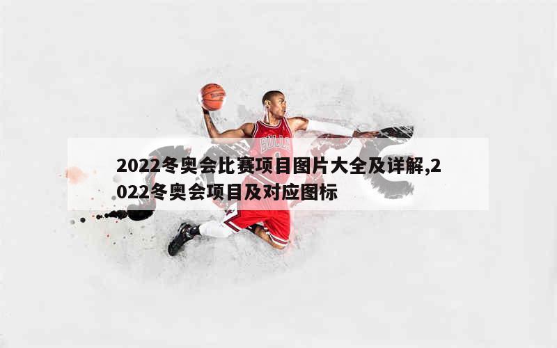 2022冬奥会比赛项目图片大全及详解,2022冬奥会项目及对应图标