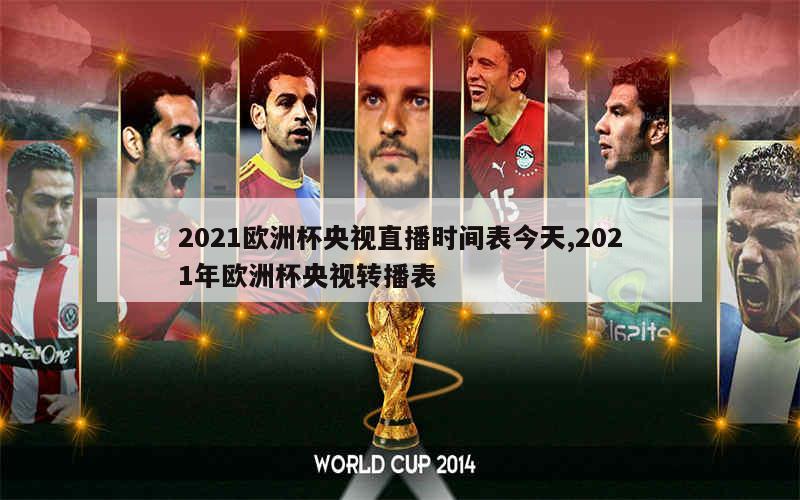 2021欧洲杯央视直播时间表今天,2021年欧洲杯央视转播表