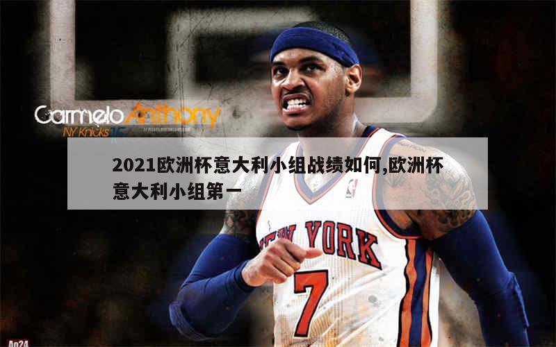 2021欧洲杯意大利小组战绩如何,欧洲杯意大利小组第一