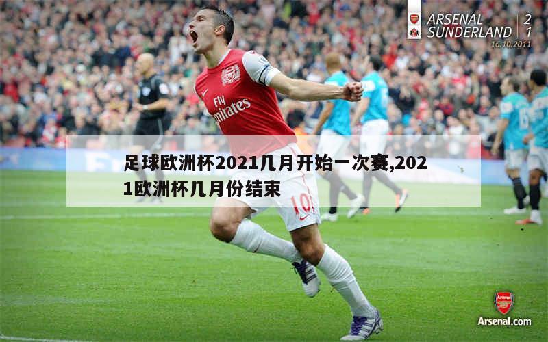 足球欧洲杯2021几月开始一次赛,2021欧洲杯几月份结束