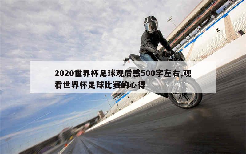 2020世界杯足球观后感500字左右,观看世界杯足球比赛的心得