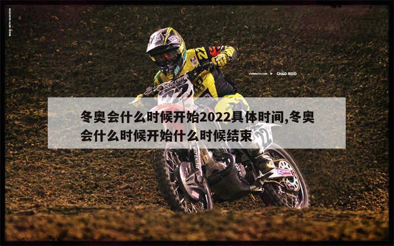 冬奥会什么时候开始2022具体时间,冬奥会什么时候开始什么时候结束