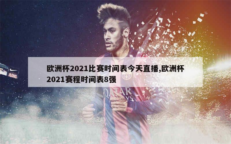 欧洲杯2021比赛时间表今天直播,欧洲杯2021赛程时间表8强