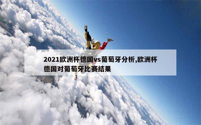 2021欧洲杯德国vs葡萄牙分析,欧洲杯德国对葡萄牙比赛结果