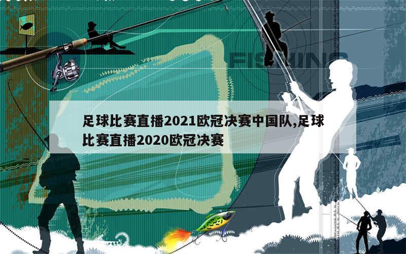 足球比赛直播2021欧冠决赛中国队,足球比赛直播2020欧冠决赛