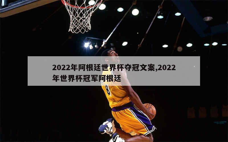 2022年阿根廷世界杯夺冠文案,2022年世界杯冠军阿根廷