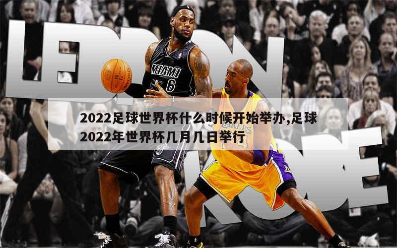 2022足球世界杯什么时候开始举办,足球2022年世界杯几月几日举行