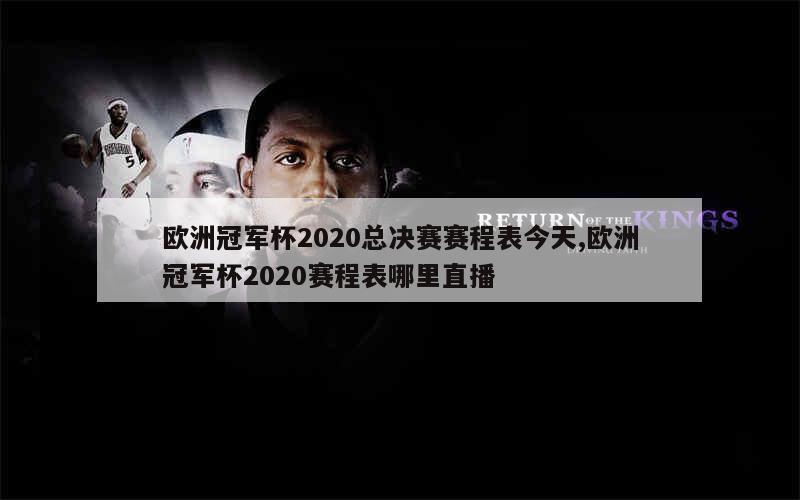 欧洲冠军杯2020总决赛赛程表今天,欧洲冠军杯2020赛程表哪里直播