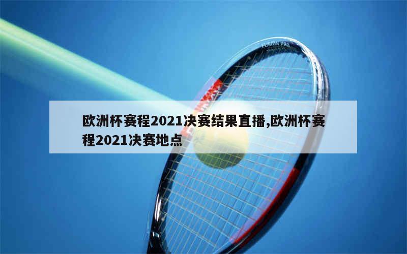 欧洲杯赛程2021决赛结果直播,欧洲杯赛程2021决赛地点