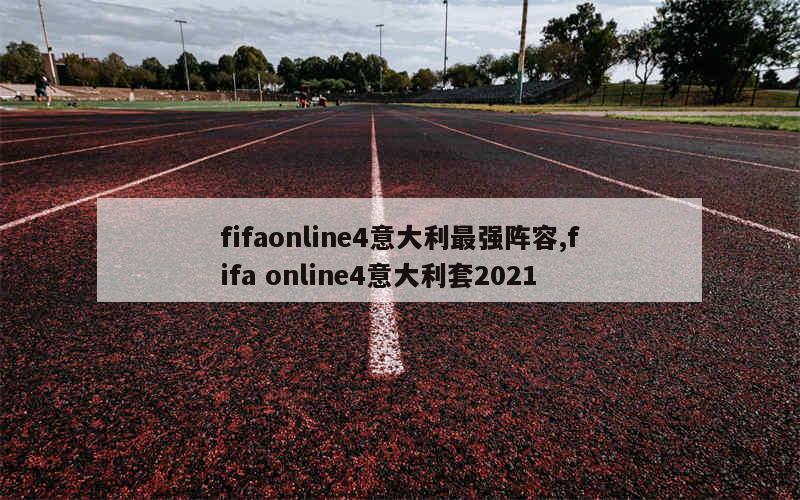 fifaonline4意大利最强阵容,fifa online4意大利套2021