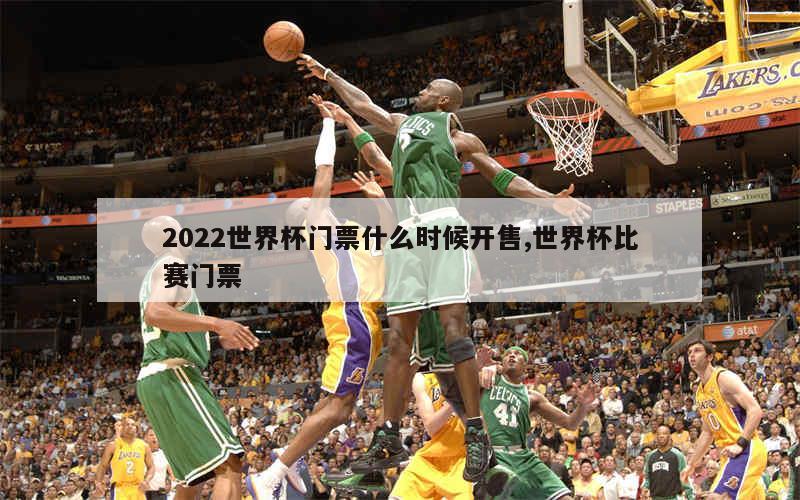 2022世界杯门票什么时候开售,世界杯比赛门票