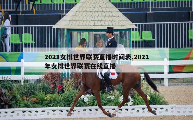 2021女排世界联赛直播时间表,2021年女排世界联赛在线直播