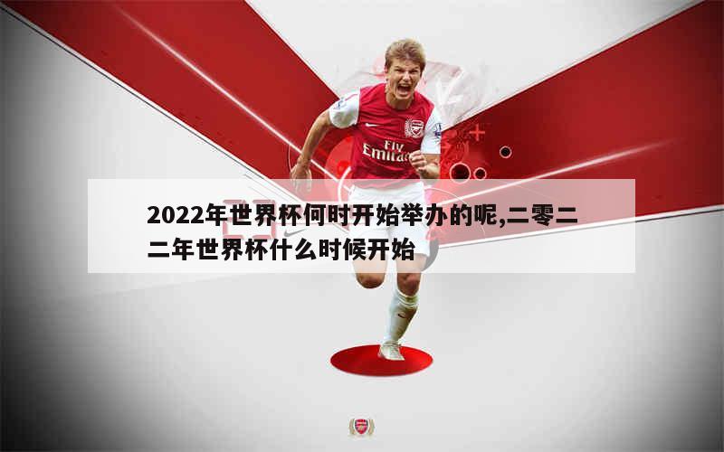 2022年世界杯何时开始举办的呢,二零二二年世界杯什么时候开始