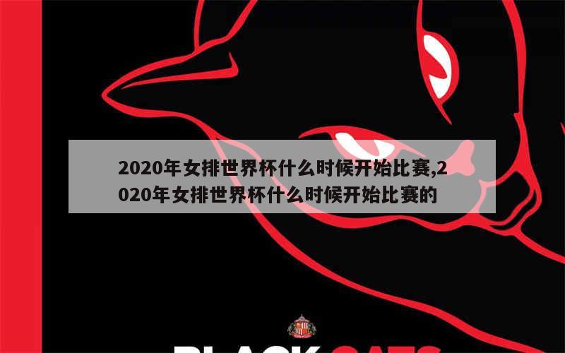 2020年女排世界杯什么时候开始比赛,2020年女排世界杯什么时候开始比赛的