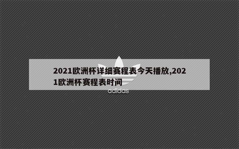 2021欧洲杯详细赛程表今天播放,2021欧洲杯赛程表时间