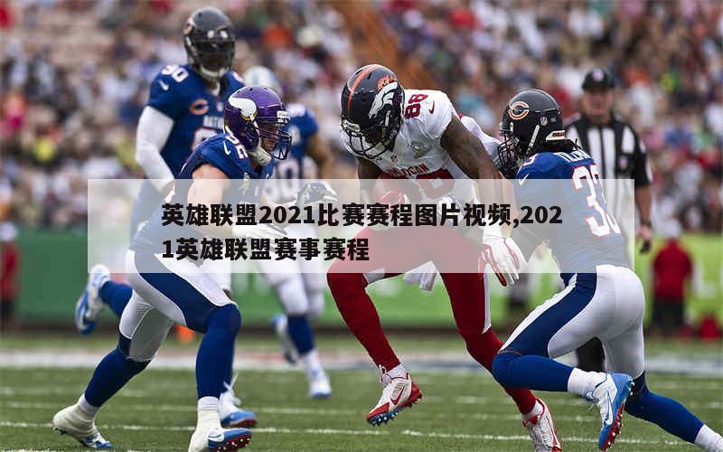 英雄联盟2021比赛赛程图片视频,2021英雄联盟赛事赛程