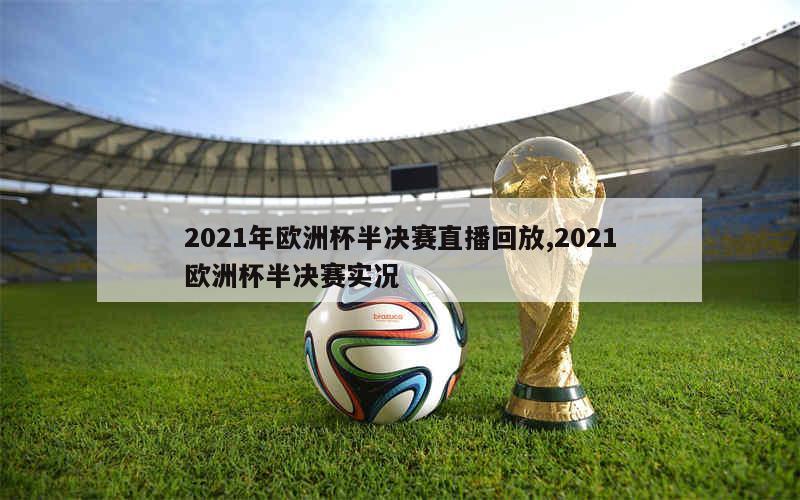 2021年欧洲杯半决赛直播回放,2021欧洲杯半决赛实况