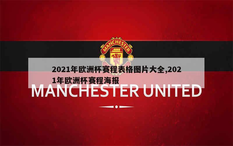 2021年欧洲杯赛程表格图片大全,2021年欧洲杯赛程海报